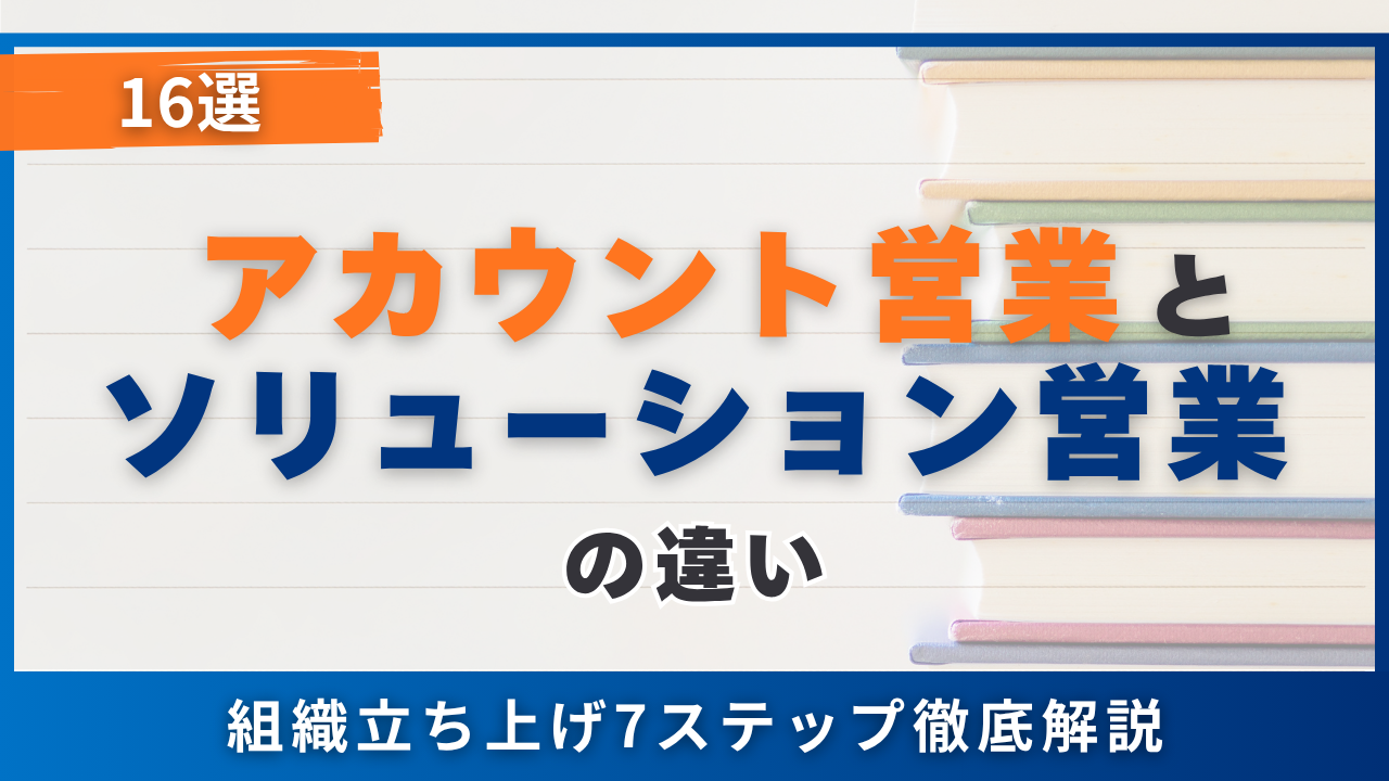 アカウント営業とソリューション営業の違い16選・必要スキル5つと組織立ち上げ7ステップ
